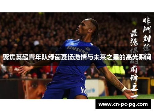 聚焦英超青年队绿茵赛场激情与未来之星的高光瞬间
