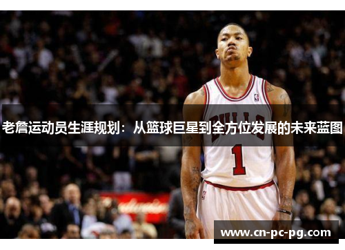 老詹运动员生涯规划:从篮球巨星到全方位发展的未来蓝图 老詹运动员生涯规划:从篮球巨星到全方位发展的未来蓝图
