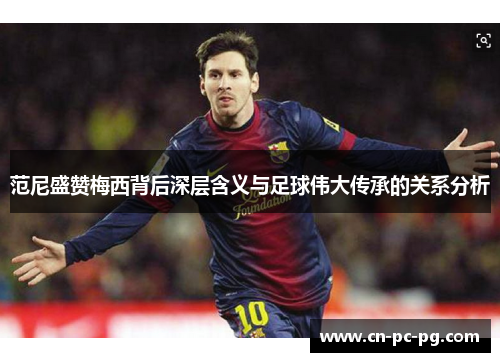 范尼盛赞梅西背后深层含义与足球伟大传承的关系分析 范尼盛赞梅西背后深层含义与足球伟大传承的关系分析