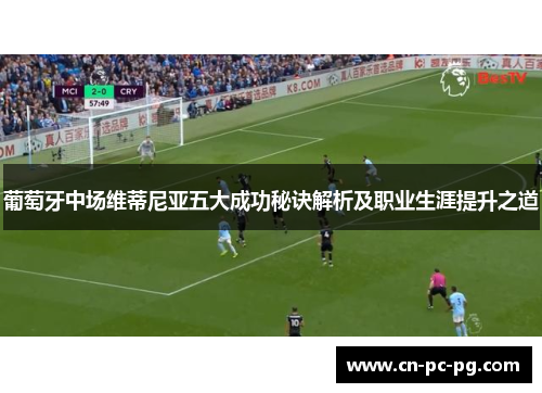 葡萄牙中场维蒂尼亚五大成功秘诀解析及职业生涯提升之道