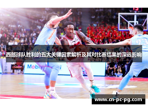 西部球队胜利的五大关键因素解析及其对比赛结果的深远影响