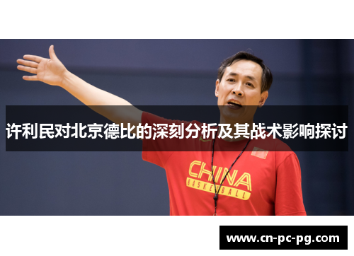许利民对北京德比的深刻分析及其战术影响探讨 许利民对北京德比的深刻分析及其战术影响探讨