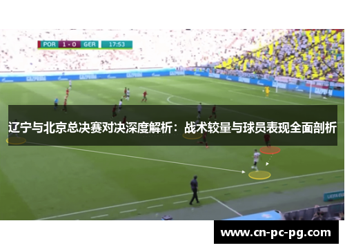 辽宁与北京总决赛对决深度解析：战术较量与球员表现全面剖析