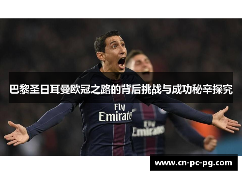 巴黎圣日耳曼欧冠之路的背后挑战与成功秘辛探究 巴黎圣日耳曼欧冠之路的背后挑战与成功秘辛探究