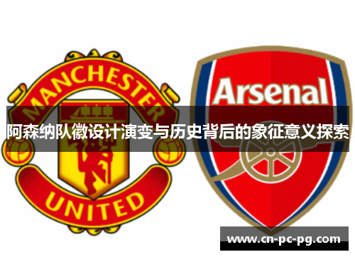 阿森纳队徽设计演变与历史背后的象征意义探索