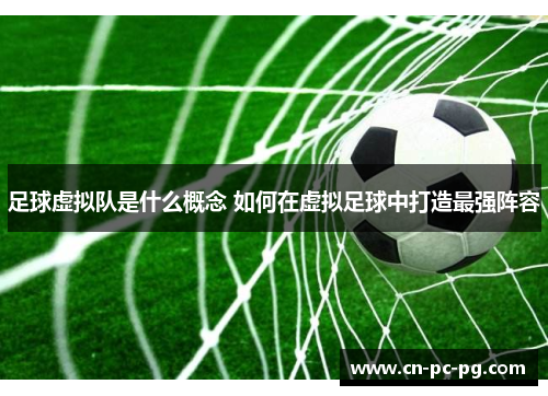 足球虚拟队是什么概念 如何在虚拟足球中打造最强阵容