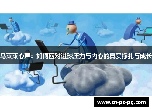 马莱莱心声：如何应对进球压力与内心的真实挣扎与成长