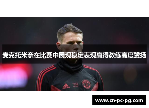 麦克托米奈在比赛中展现稳定表现赢得教练高度赞扬