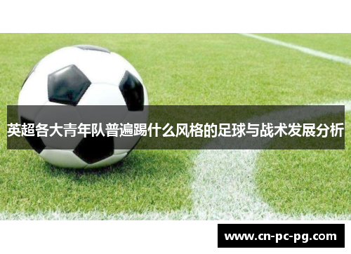 英超各大青年队普遍踢什么风格的足球与战术发展分析