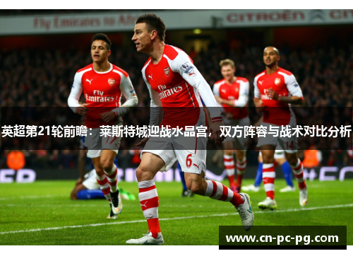英超第21轮前瞻：莱斯特城迎战水晶宫，双方阵容与战术对比分析