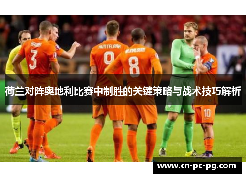 荷兰对阵奥地利比赛中制胜的关键策略与战术技巧解析