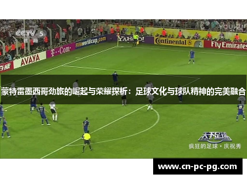 蒙特雷墨西哥劲旅的崛起与荣耀探析：足球文化与球队精神的完美融合