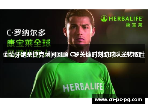 葡萄牙绝杀捷克瞬间回顾 C罗关键时刻助球队逆转取胜