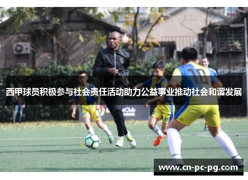 西甲球员积极参与社会责任活动助力公益事业推动社会和谐发展