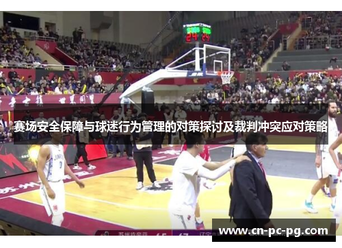 赛场安全保障与球迷行为管理的对策探讨及裁判冲突应对策略