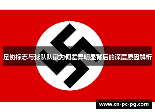 足协标志与球队队徽为何差异明显背后的深层原因解析