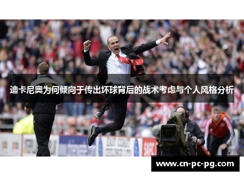 迪卡尼奥为何倾向于传出坏球背后的战术考虑与个人风格分析