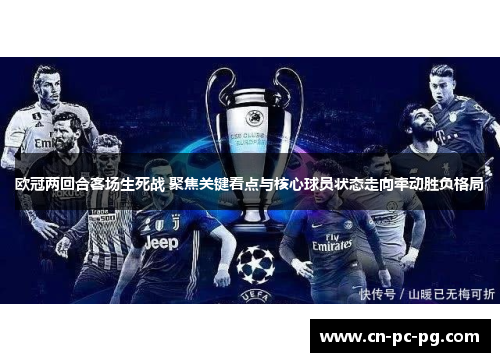 欧冠两回合客场生死战 聚焦关键看点与核心球员状态走向牵动胜负格局 欧冠两回合客场生死战 聚焦关键看点与核心球员状态走向牵动胜负格局