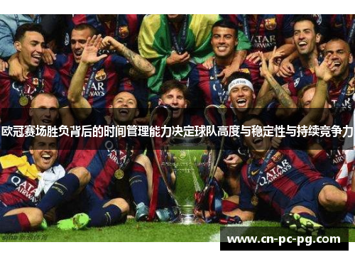 欧冠赛场胜负背后的时间管理能力决定球队高度与稳定性与持续竞争力 欧冠赛场胜负背后的时间管理能力决定球队高度与稳定性与持续竞争力
