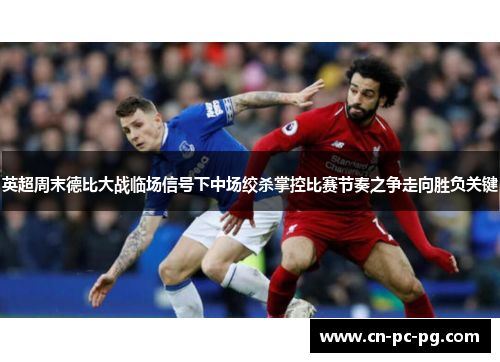 英超周末德比大战临场信号下中场绞杀掌控比赛节奏之争走向胜负关键