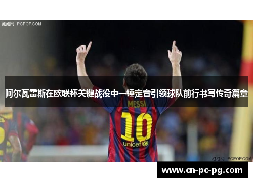 阿尔瓦雷斯在欧联杯关键战役中一锤定音引领球队前行书写传奇篇章 阿尔瓦雷斯在欧联杯关键战役中一锤定音引领球队前行书写传奇篇章
