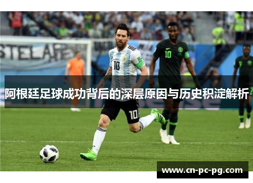 阿根廷足球成功背后的深层原因与历史积淀解析 阿根廷足球成功背后的深层原因与历史积淀解析