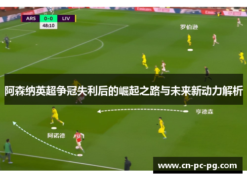 阿森纳英超争冠失利后的崛起之路与未来新动力解析