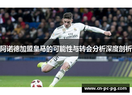 阿诺德加盟皇马的可能性与转会分析深度剖析 阿诺德加盟皇马的可能性与转会分析深度剖析