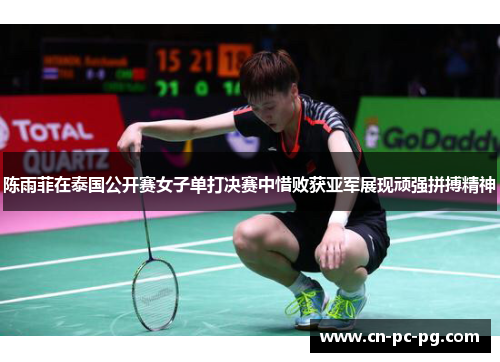 陈雨菲在泰国公开赛女子单打决赛中惜败获亚军展现顽强拼搏精神 陈雨菲在泰国公开赛女子单打决赛中惜败获亚军展现顽强拼搏精神