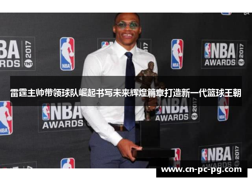 雷霆主帅带领球队崛起书写未来辉煌篇章打造新一代篮球王朝