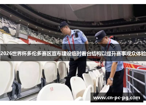 2026世界杯多伦多赛区宣布建设临时看台结构以提升赛事观众体验 2026世界杯多伦多赛区宣布建设临时看台结构以提升赛事观众体验