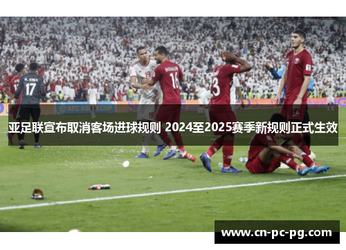 亚足联宣布取消客场进球规则 2024至2025赛季新规则正式生效 亚足联宣布取消客场进球规则 2024至2025赛季新规则正式生效