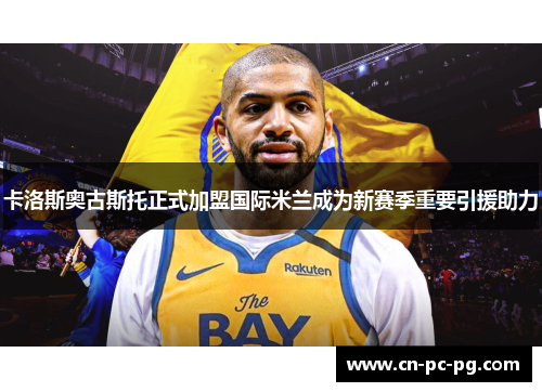 卡洛斯奥古斯托正式加盟国际米兰成为新赛季重要引援助力