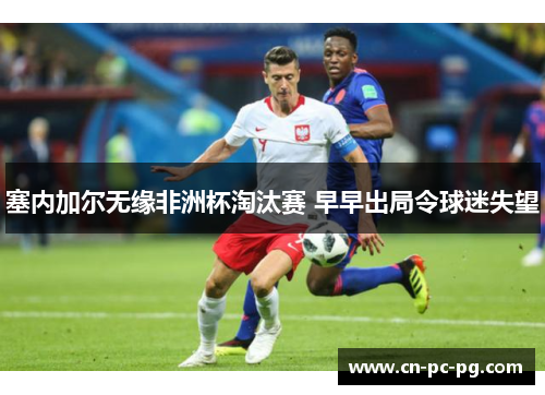 塞内加尔无缘非洲杯淘汰赛 早早出局令球迷失望