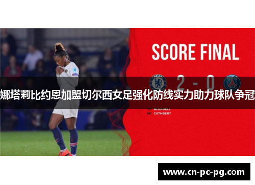 娜塔莉比约恩加盟切尔西女足强化防线实力助力球队争冠