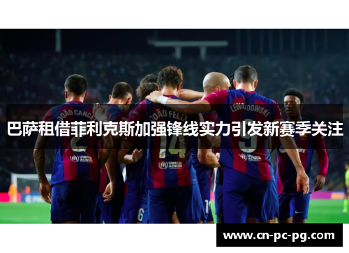 巴萨租借菲利克斯加强锋线实力引发新赛季关注