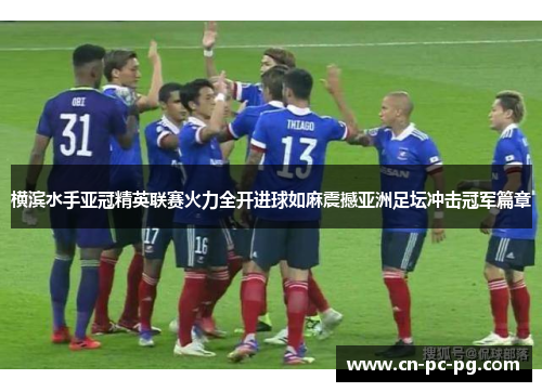 横滨水手亚冠精英联赛火力全开进球如麻震撼亚洲足坛冲击冠军篇章 横滨水手亚冠精英联赛火力全开进球如麻震撼亚洲足坛冲击冠军篇章