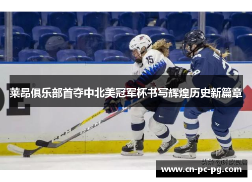 莱昂俱乐部首夺中北美冠军杯书写辉煌历史新篇章