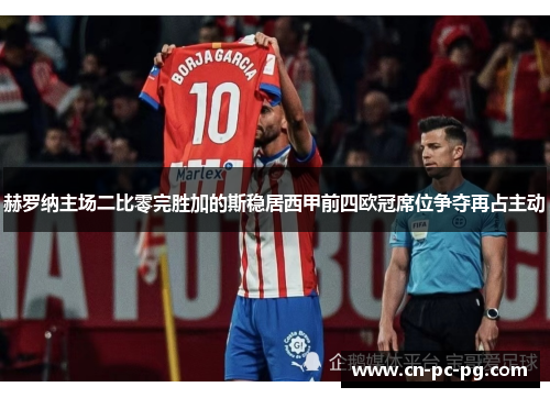 赫罗纳主场二比零完胜加的斯稳居西甲前四欧冠席位争夺再占主动