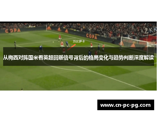从梅西对阵国米看英超回暖信号背后的格局变化与趋势判断深度解读
