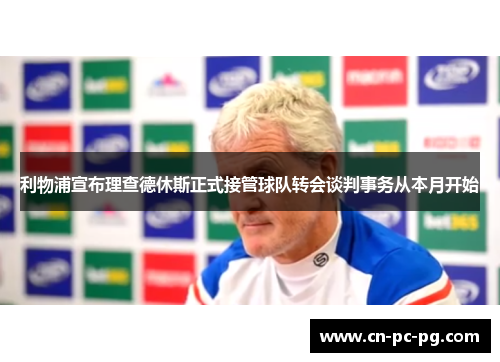 利物浦宣布理查德休斯正式接管球队转会谈判事务从本月开始