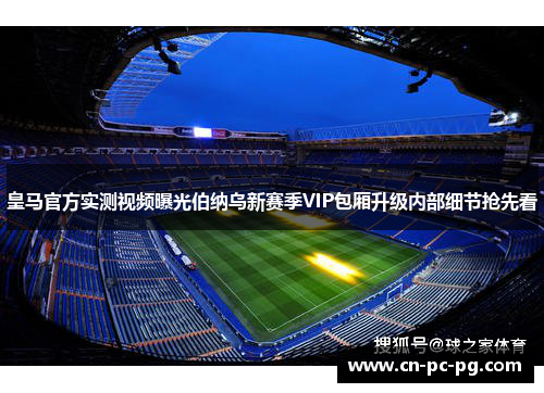 皇马官方实测视频曝光伯纳乌新赛季VIP包厢升级内部细节抢先看 皇马官方实测视频曝光伯纳乌新赛季VIP包厢升级内部细节抢先看