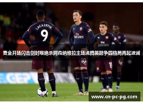 麦金开场闪击剑封喉绝杀阿森纳维拉主场沸腾英超争四格局再起波澜 麦金开场闪击剑封喉绝杀阿森纳维拉主场沸腾英超争四格局再起波澜