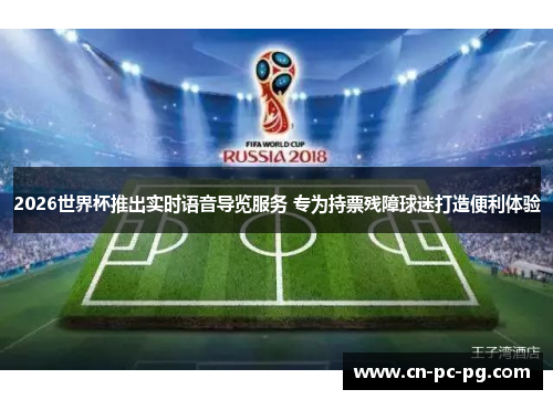 2026世界杯推出实时语音导览服务 专为持票残障球迷打造便利体验 2026世界杯推出实时语音导览服务 专为持票残障球迷打造便利体验