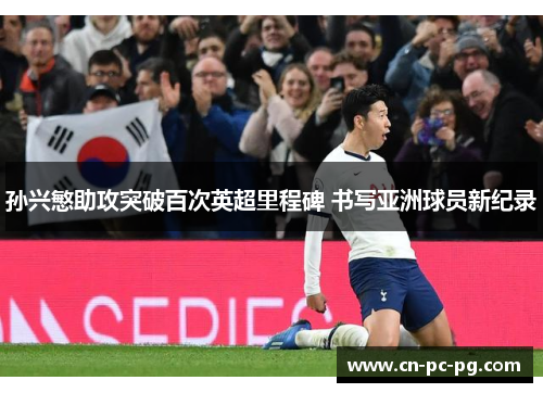 孙兴慜助攻突破百次英超里程碑 书写亚洲球员新纪录