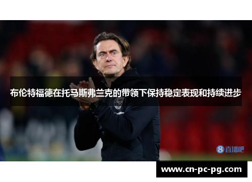 布伦特福德在托马斯弗兰克的带领下保持稳定表现和持续进步